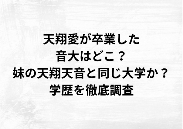 天翔愛が卒業した音大はどこ？妹の天翔天音と同じ大学か？学歴を徹底調査