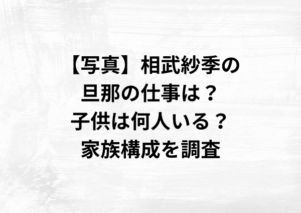 【写真】相武紗季の旦那の仕事は？子供は何人いる？家族構成を調査