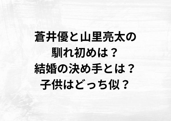 蒼井優と山里亮太の馴れ初めは？結婚の決め手とは？子供はどっち似？