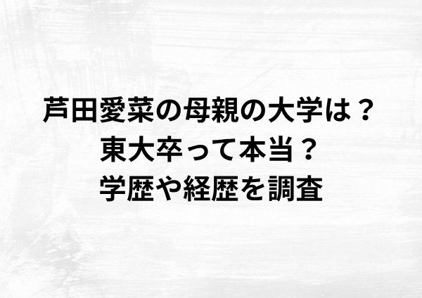 芦田愛菜の母親の大学は？東大卒って本当？学歴や経歴を調査