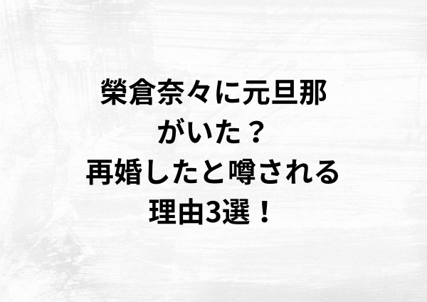 榮倉奈々に元旦那がいた？再婚したと噂される理由3選！