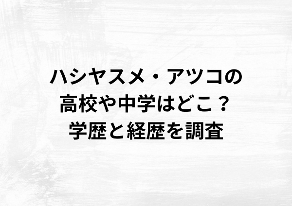 ハシヤスメ・アツコの高校や中学はどこ？学歴と経歴を調査