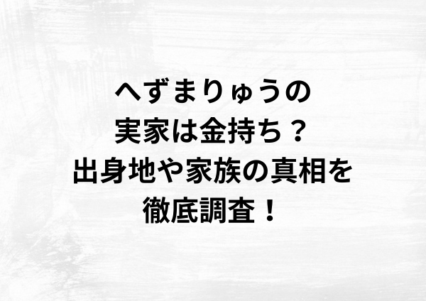 へずまりゅうの実家は金持ち？出身地や家族の真相を徹底調査！