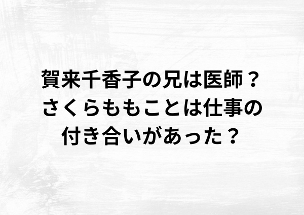 賀来千香子の兄は医師？さくらももことは仕事の付き合いがあった？