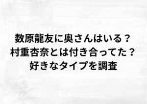 数原龍友に奥さんはいる？村重杏奈と付き合ってた？結婚観を徹底調査