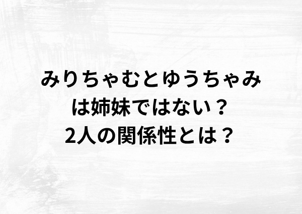 みりちゃむとゆうちゃみは姉妹ではない？2人の関係性とは？