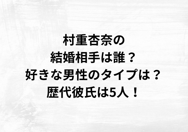 村重杏奈の結婚相手は誰？好きな男性のタイプは？歴代彼氏は5人！