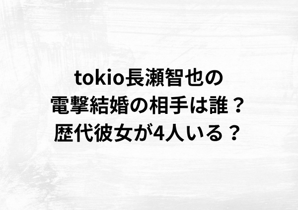 tokio長瀬智也の電撃結婚の相手は誰？歴代彼女が4人いる？