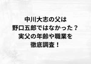 中川大志の父は野口五郎ではなかった？実父の年齢や職業を徹底調査！
