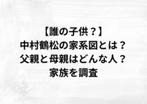【誰の子供？】中村鶴松の家系図とは？父親と母親はどんな人？家族を調査