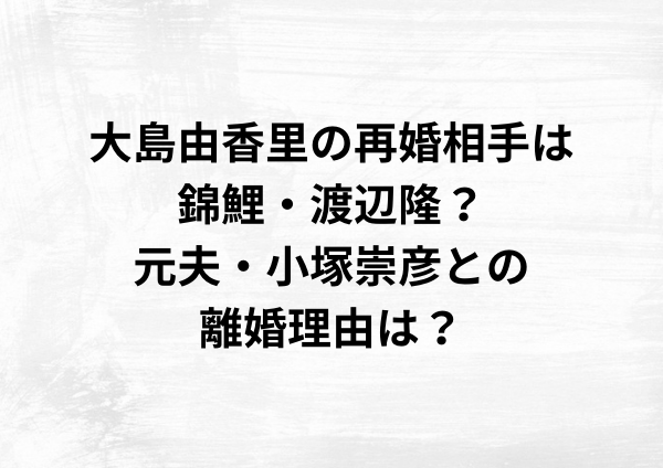 大島由香里の再婚相手は錦鯉・渡辺隆？元夫・小塚崇彦との離婚理由は？