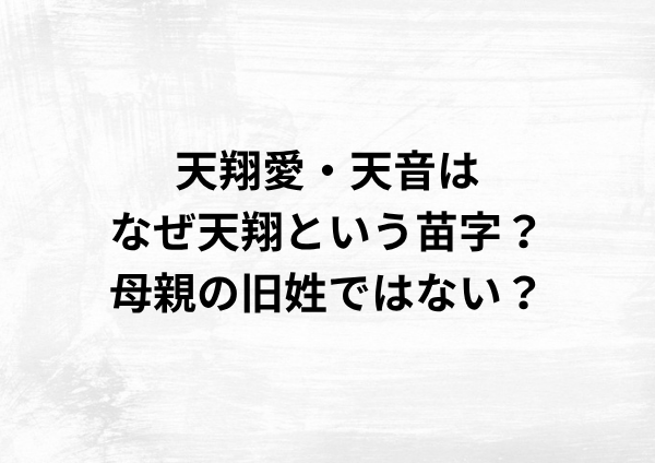天翔愛・天音はなぜ天翔という苗字？母親の旧姓ではなかった？