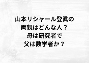 山本リシャール登眞の両親はどんな人？母は研究者で父は数学者か？
