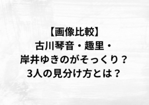 【画像比較】古川琴音・趣里・岸井ゆきのがそっくり？3人の見分け方とは？