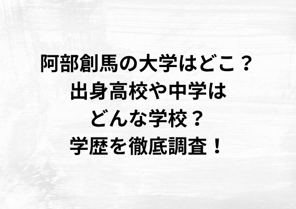 阿部創馬の大学はどこ？出身高校や中学は？学歴を徹底調査！