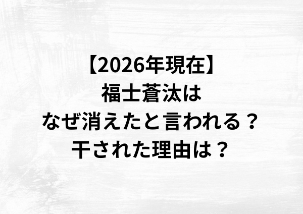 【2026年現在】福士蒼汰はなぜ消えたと言われる？干された理由は？