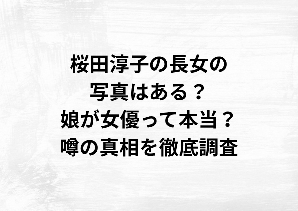 桜田淳子の長女の写真はある？娘が女優って本当？噂の真相を徹底調査