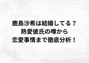 鹿島沙希は結婚してる？熱愛彼氏の噂から恋愛事情まで徹底分析！