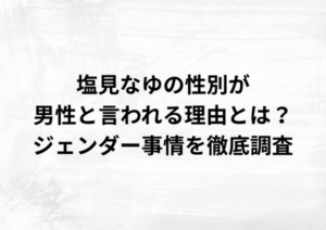 塩見なゆの性別が男性と言われる理由とは？ジェンダー事情を徹底調査
