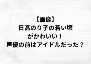 【画像】日髙のり子の若い頃がかわいい！声優の前はアイドルだった？