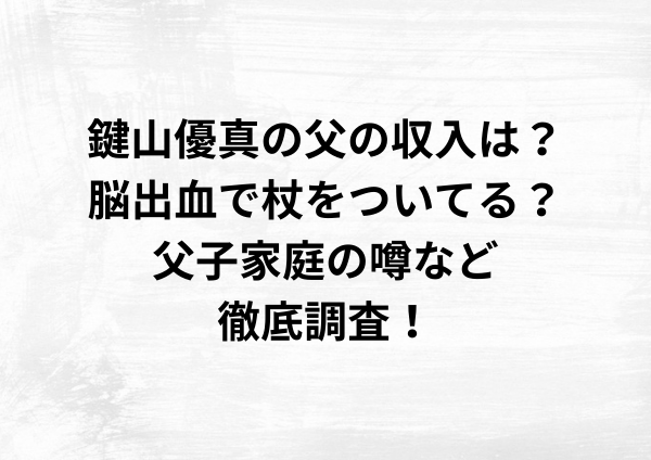 鍵山優真の父の収入は？脳出血で杖をついてる？父子家庭の噂など徹底調査！