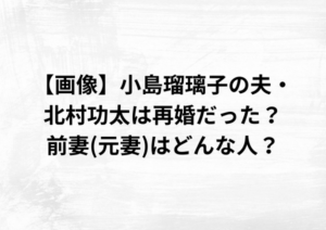 【画像】小島瑠璃子の夫・北村功太は再婚だった？前妻(元妻)はどんな人？