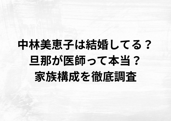 中林美恵子は結婚してる？旦那が医師って本当？家族構成を徹底調査