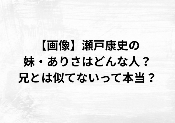 【画像】瀬戸康史の妹・ありさはどんな人？兄とは似てないって本当？