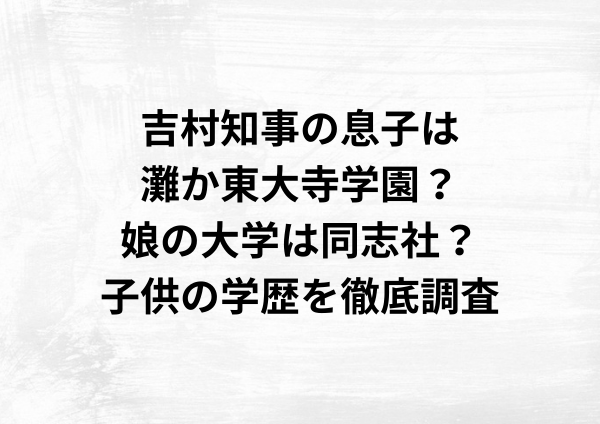 吉村知事の息子は灘か東大寺学園？娘の大学は同志社？子供の学歴を徹底調査