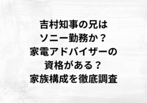 吉村知事の兄はソニー勤務か？家電アドバイザーの資格がある？家族構成を徹底調査