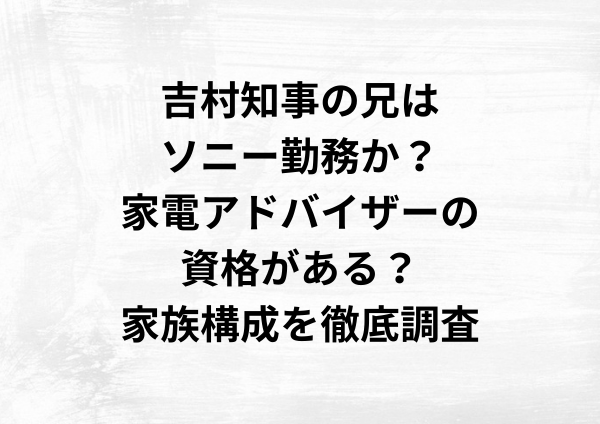吉村知事の兄はソニー勤務か？家電アドバイザーの資格がある？家族構成を徹底調査