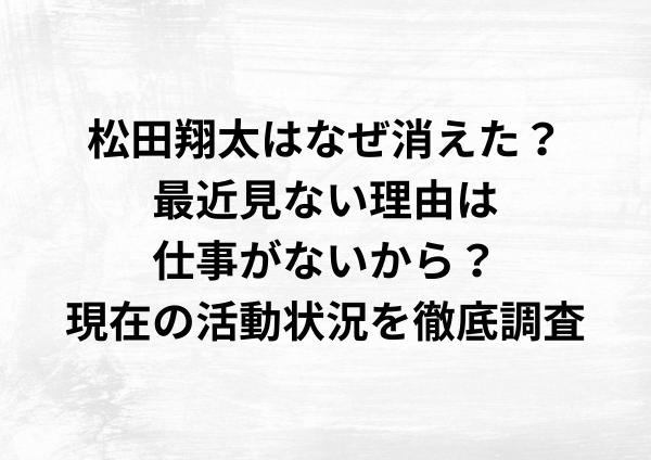 松田翔太はなぜ消えた？最近見ない理由は仕事がないから？現在の活動状況を徹底調査