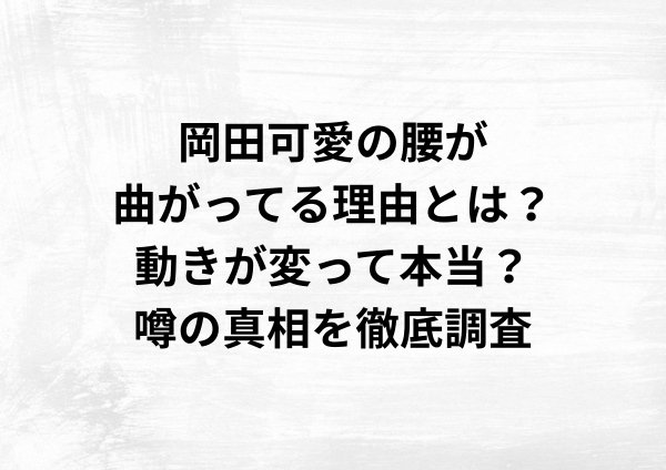 岡田可愛の腰が曲がってる理由とは？動きが変って本当？噂の真相を徹底調査