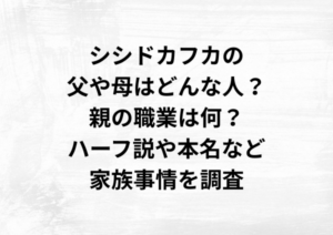 シシドカフカの父や母はどんな人？親の職業は何？ハーフ説や本名など家族事情を調査