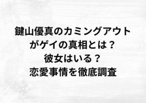 鍵山優真のカミングアウトがゲイの真相とは？彼女はいる？恋愛事情を徹底調査