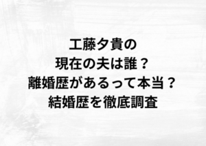 工藤夕貴の現在の夫は誰？離婚歴があるって本当？結婚歴を徹底調査
