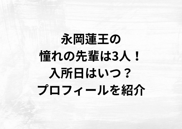 永岡蓮王の憧れの先輩は3人！入所日はいつ？プロフィールを紹介