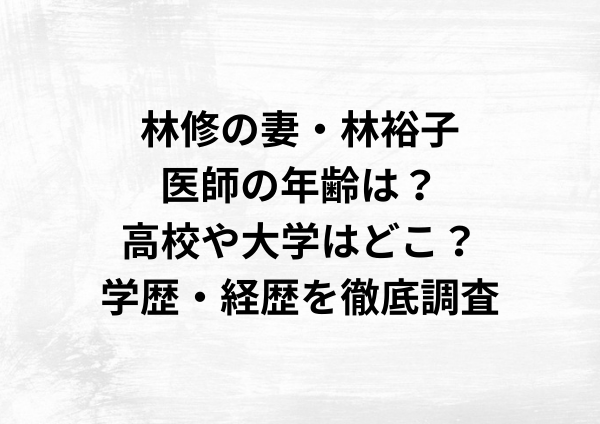 林修の妻・林裕子医師の年齢は？高校や大学はどこ？学歴・経歴を徹底調査