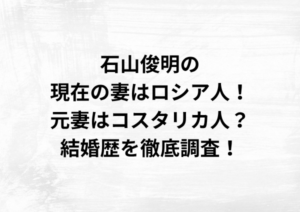 石山俊明の現在の妻はロシア人！元妻はコスタリカ人？結婚歴を徹底調査！