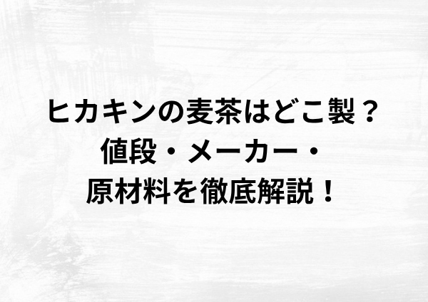 ヒカキンの麦茶の製造元メーカーはどこ？値段や原材料を徹底解説！
